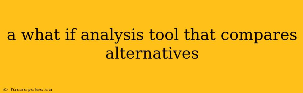 a what if analysis tool that compares alternatives