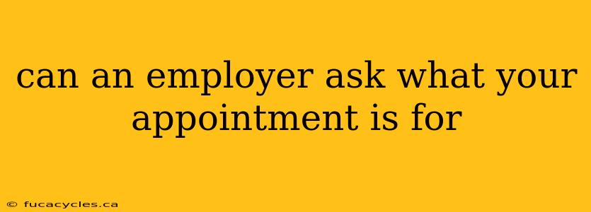 can an employer ask what your appointment is for