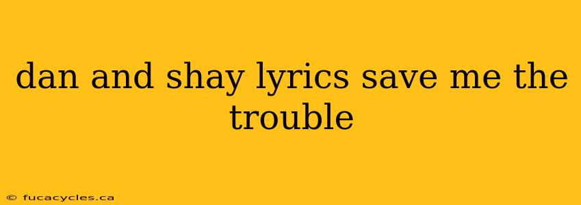 dan and shay lyrics save me the trouble