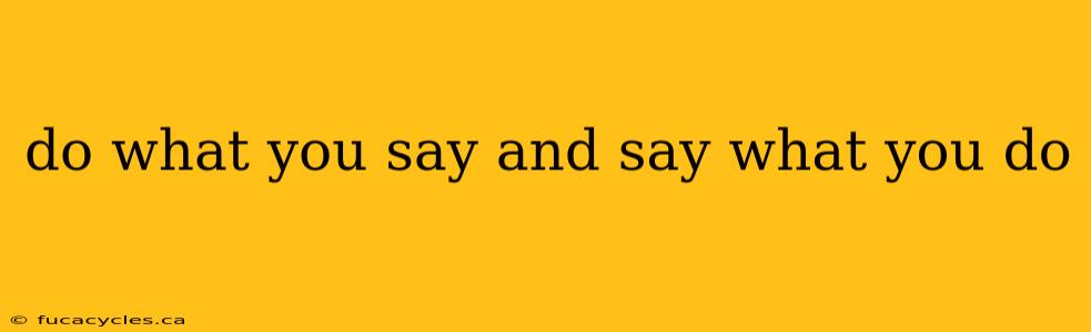 do what you say and say what you do