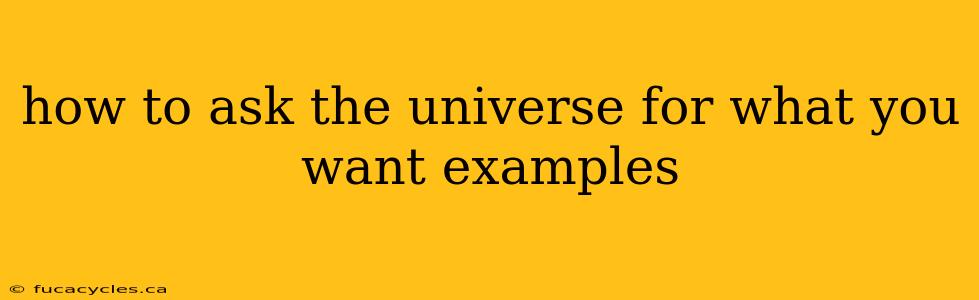 how to ask the universe for what you want examples