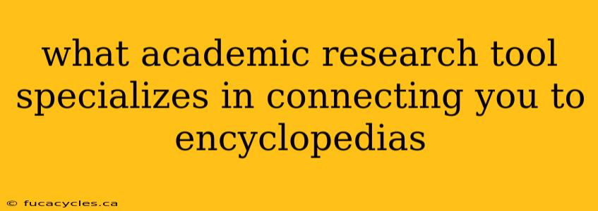 what academic research tool specializes in connecting you to encyclopedias