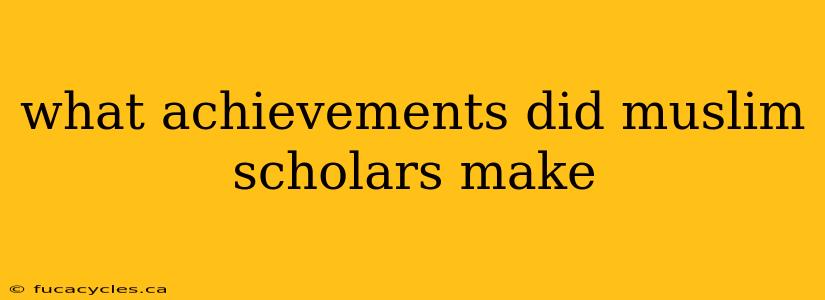 what achievements did muslim scholars make