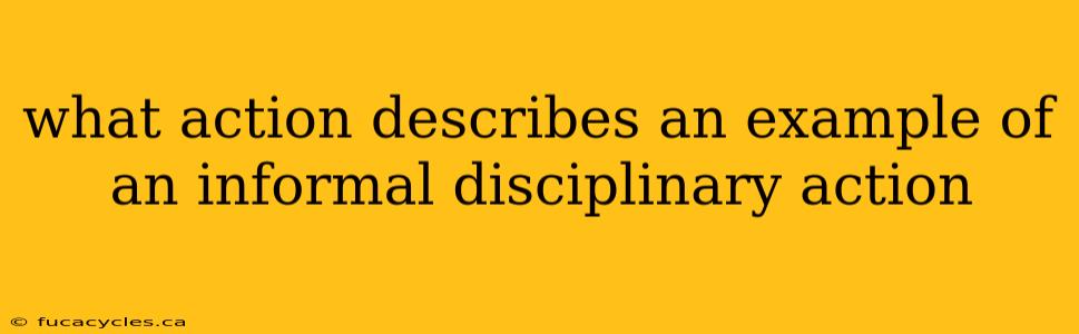 what action describes an example of an informal disciplinary action