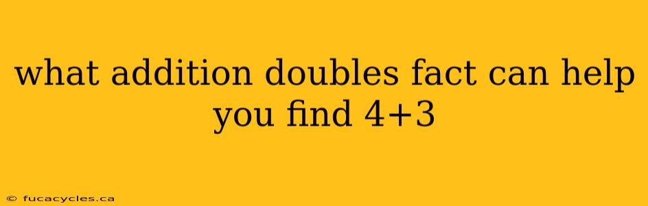 what addition doubles fact can help you find 4+3