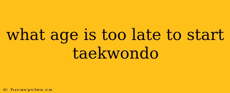 what age is too late to start taekwondo