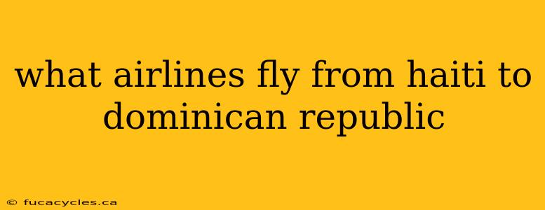 what airlines fly from haiti to dominican republic