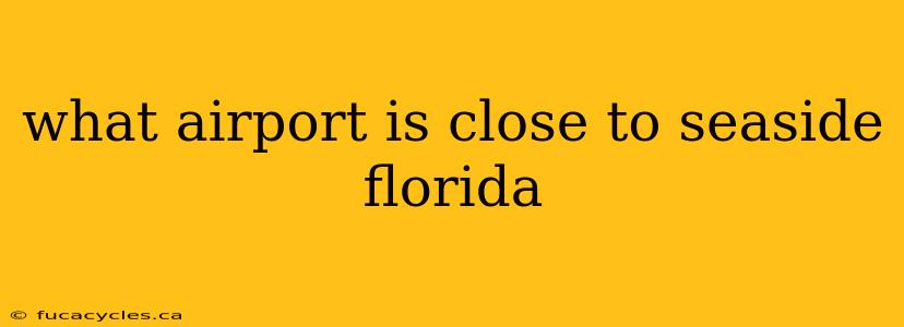 what airport is close to seaside florida