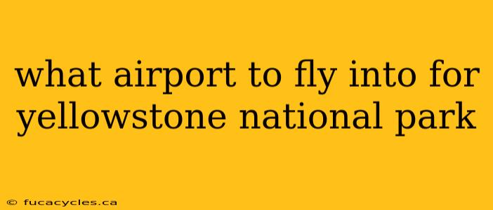 what airport to fly into for yellowstone national park