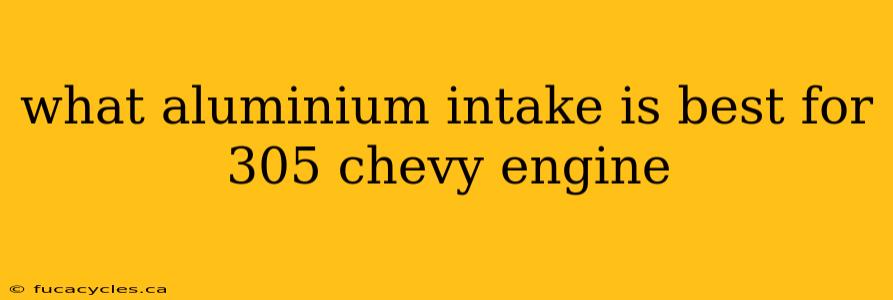 what aluminium intake is best for 305 chevy engine