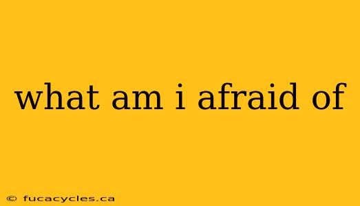 what am i afraid of