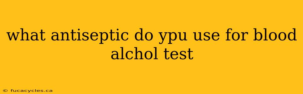 what antiseptic do ypu use for blood alchol test