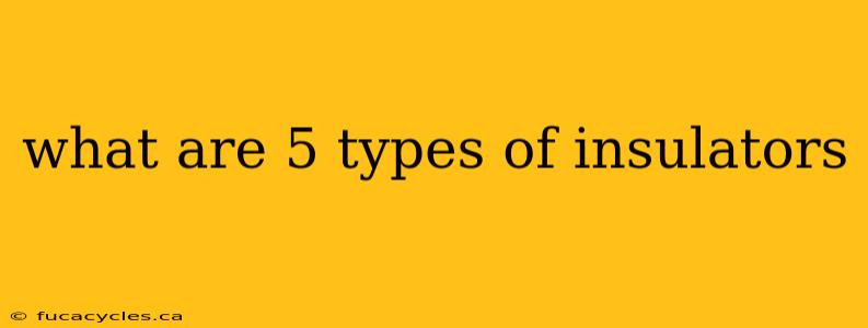 what are 5 types of insulators