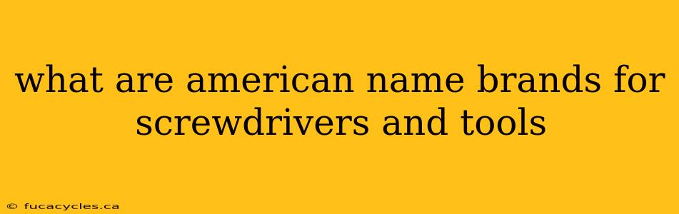 what are american name brands for screwdrivers and tools