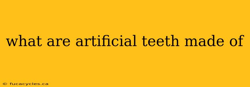 what are artificial teeth made of