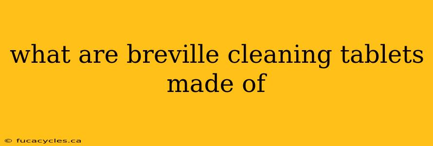 what are breville cleaning tablets made of