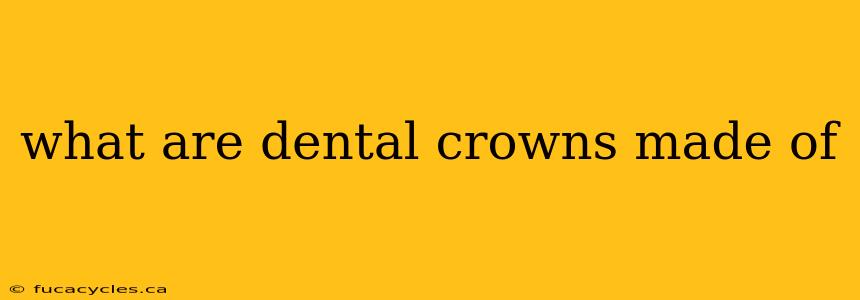 what are dental crowns made of