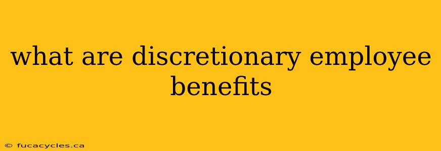 what are discretionary employee benefits