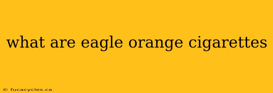 what are eagle orange cigarettes