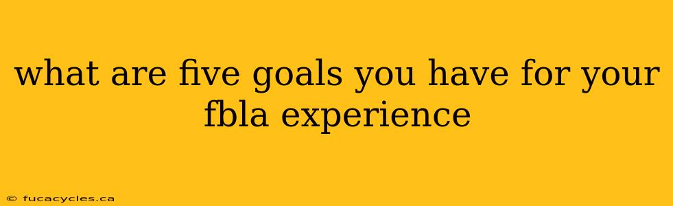 what are five goals you have for your fbla experience