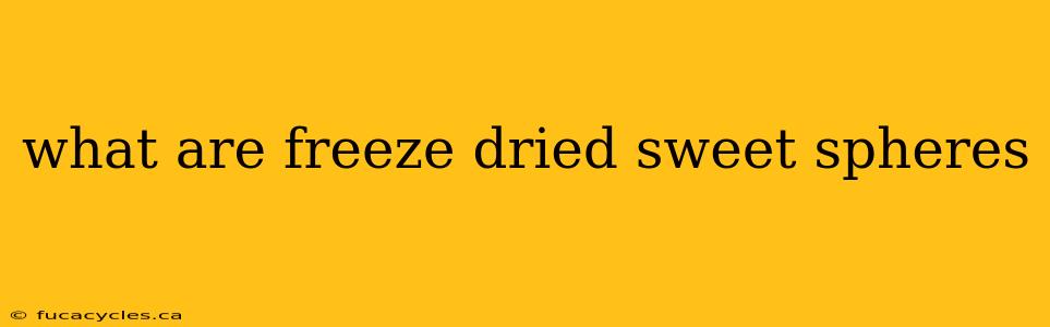 what are freeze dried sweet spheres