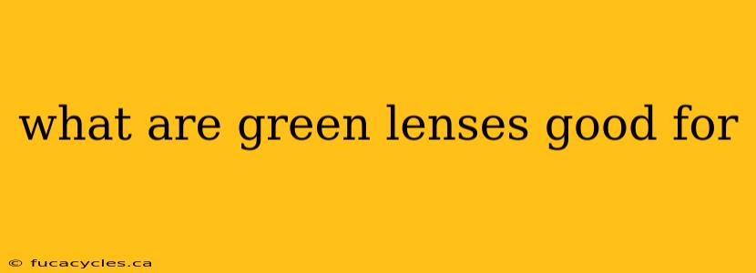 what are green lenses good for