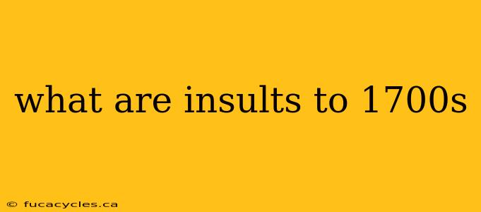 what are insults to 1700s