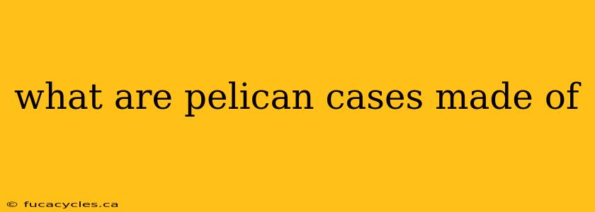 what are pelican cases made of