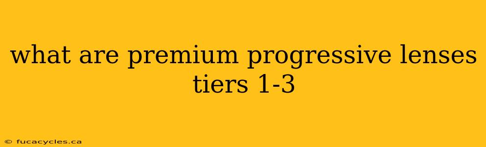 what are premium progressive lenses tiers 1-3