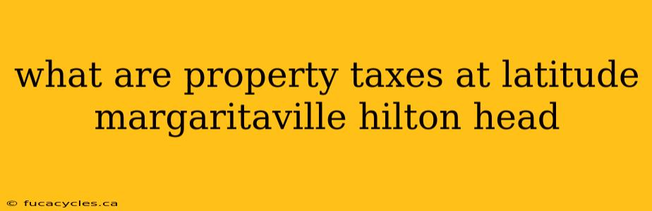 what are property taxes at latitude margaritaville hilton head