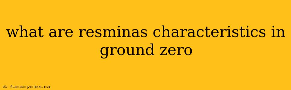 what are resminas characteristics in ground zero