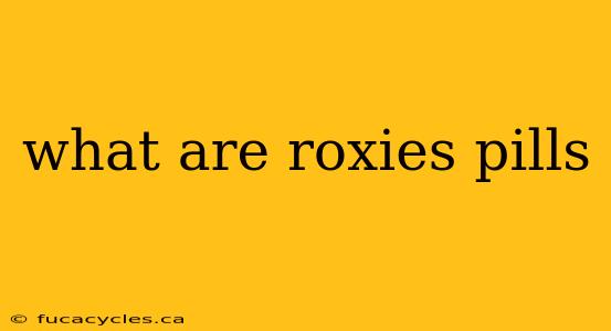 what are roxies pills