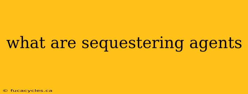 what are sequestering agents