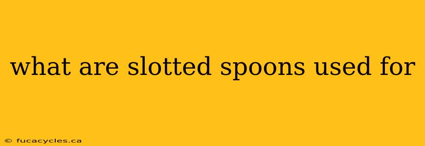 what are slotted spoons used for