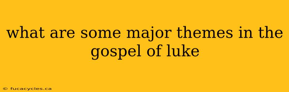 what are some major themes in the gospel of luke