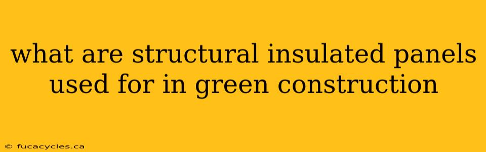 what are structural insulated panels used for in green construction