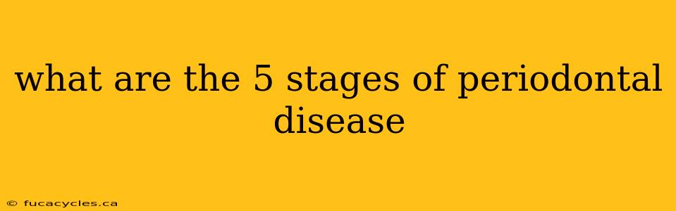 what are the 5 stages of periodontal disease