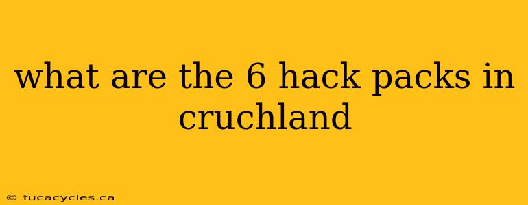 what are the 6 hack packs in cruchland