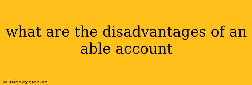 what are the disadvantages of an able account