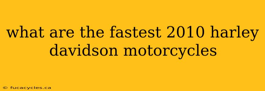 what are the fastest 2010 harley davidson motorcycles