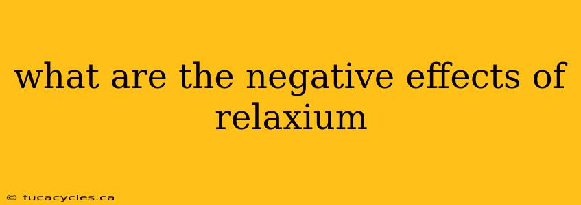 what are the negative effects of relaxium