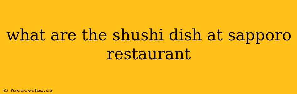 what are the shushi dish at sapporo restaurant