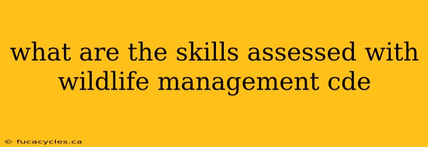 what are the skills assessed with wildlife management cde