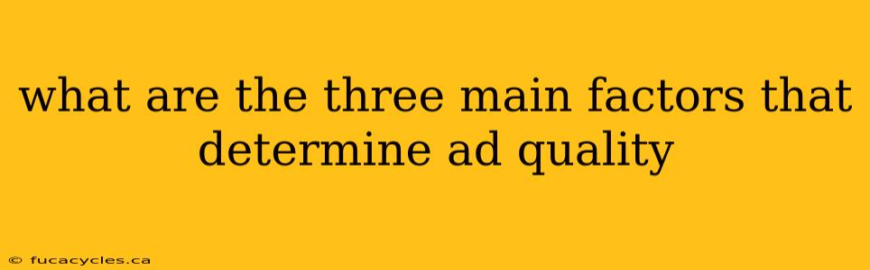 what are the three main factors that determine ad quality