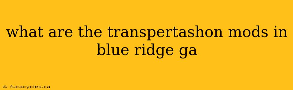 what are the transpertashon mods in blue ridge ga