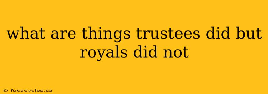 what are things trustees did but royals did not