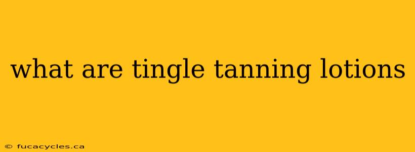 what are tingle tanning lotions