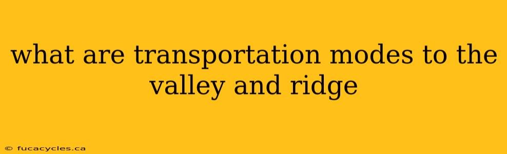 what are transportation modes to the valley and ridge