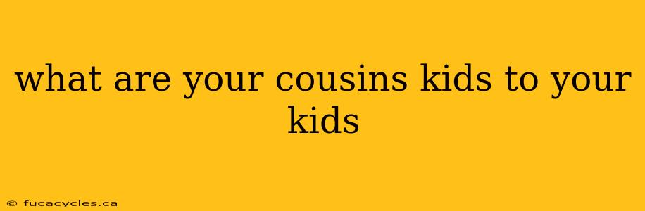 what are your cousins kids to your kids