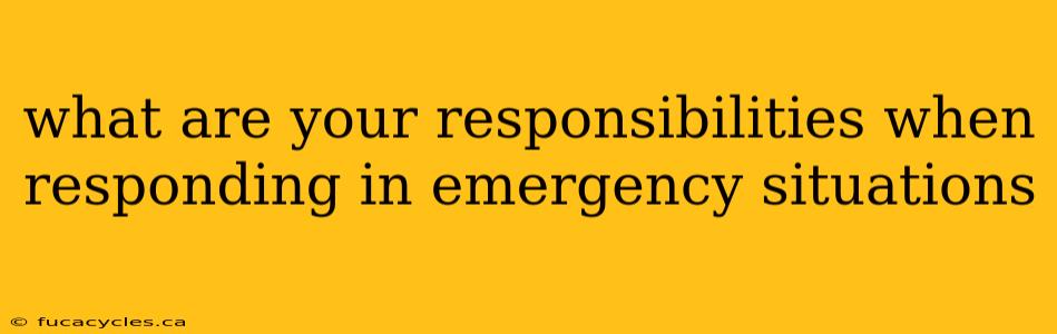 what are your responsibilities when responding in emergency situations